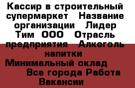 Кассир в строительный супермаркет › Название организации ­ Лидер Тим, ООО › Отрасль предприятия ­ Алкоголь, напитки › Минимальный оклад ­ 29 000 - Все города Работа » Вакансии   